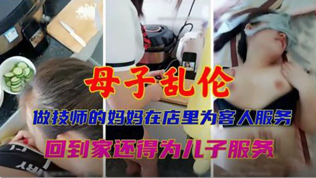 母子乱伦做技师的妈妈在店里为客人_LLD