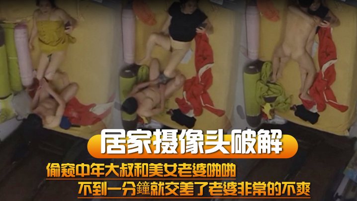 居家摄像头破解偷窥中年大叔和美女老婆啪啪不到一分.鐘就交差了老婆非常的不爽