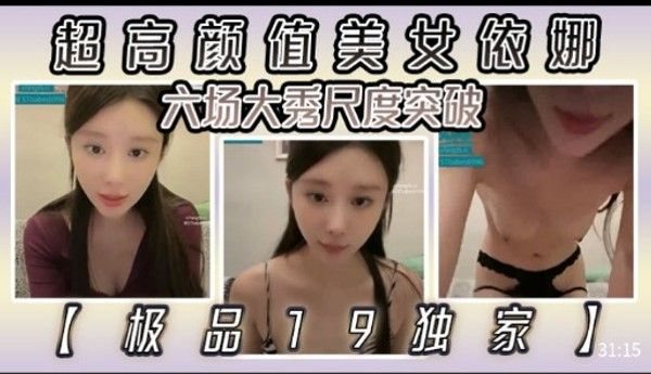 超高颜值美女依娜.，六场大秀尺度突破 [极品19独家]