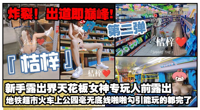 炸裂！出道即巅峰，新手露出界天花板女神【桔梓】专玩人前露出地铁超市火车上公园毫无底线，啪啪紫薇勾引能玩的都完了（第二弹）