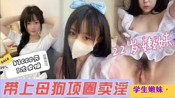 【好嫩的学妹】约22岁.极品小嫩妹带上母狗项圈疯狂猛操呻吟不断