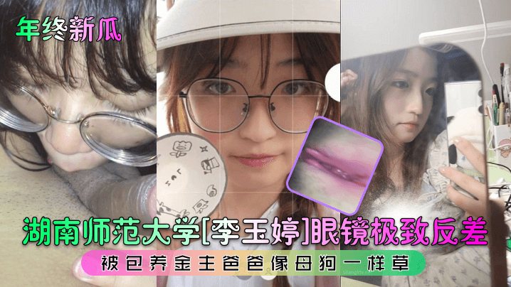 [泄密流出] 湖南师大眼镜反差妹被包养，金主狂操如母狗内射骚穴