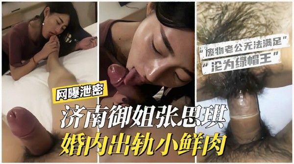 【网曝泄.密】济南御姐张思琪婚内出轨小鲜肉废物老公无法满足
