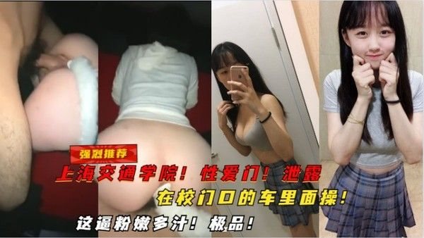 【强烈推荐】上海交通学院，性爱门泄露，在校门口的车里面操，这逼粉嫩多.汁，极品