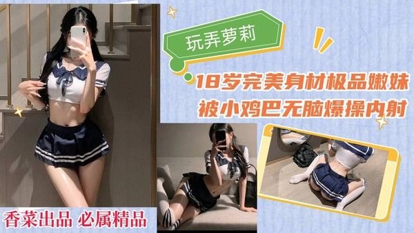 【玩弄少女萌妹】18岁完美身材极品嫩妹，.被细鸡巴无脑爆操内射！